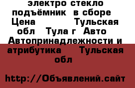  электро стекло-подъёмник  в сборе › Цена ­ 2 000 - Тульская обл., Тула г. Авто » Автопринадлежности и атрибутика   . Тульская обл.